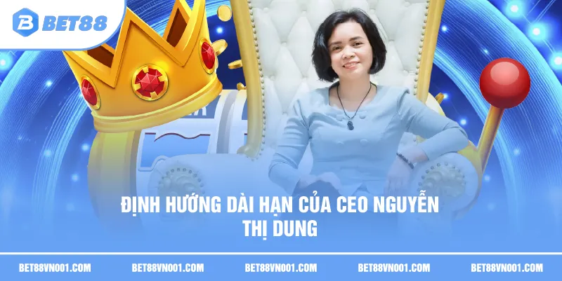 Ảnh hưởng của CEO Nguyễn Thị Dung trong xây dựng BET88